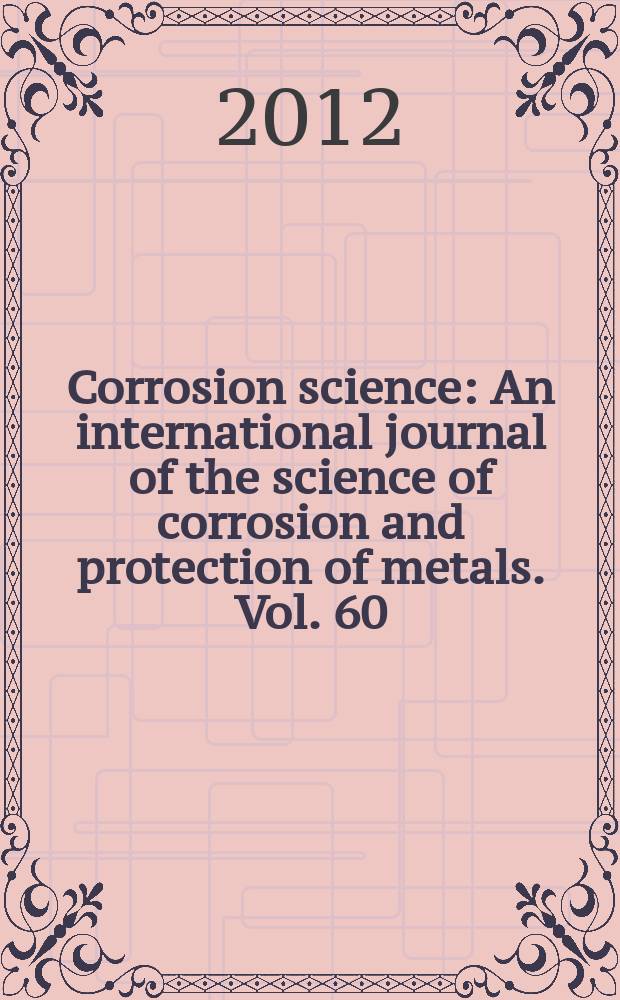 Corrosion science : An international journal of the science of corrosion and protection of metals. Vol. 60