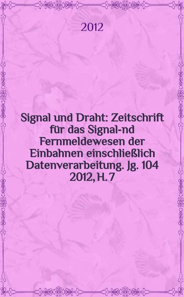 Signal und Draht : Zeitschrift f&uuml;r das Signal -und Fernmeldewesen der Einbahnen einschlie&szlig;lich Datenverarbeitung. Jg. 104 2012, H. 7/8