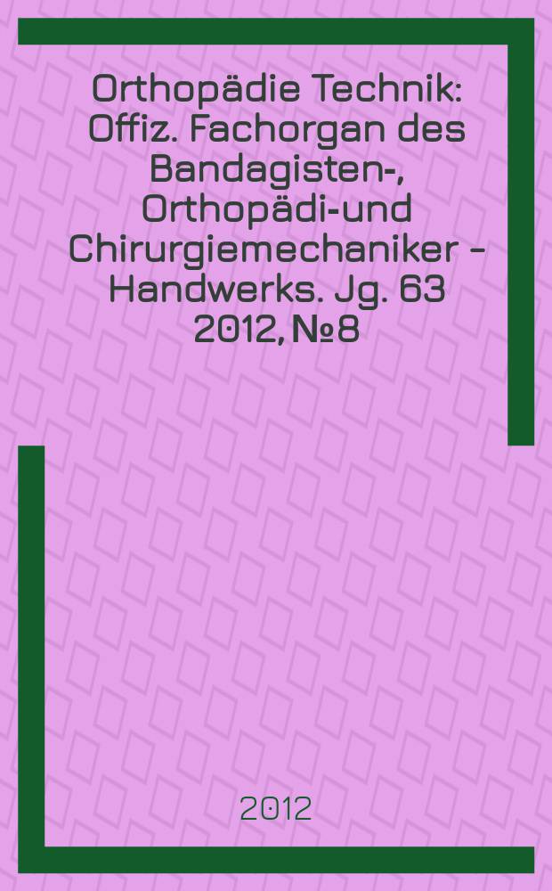 Orthopädie Technik : Offiz. Fachorgan des Bandagisten-, Orthopädie- und Chirurgiemechaniker - Handwerks. Jg. 63 2012, № 8