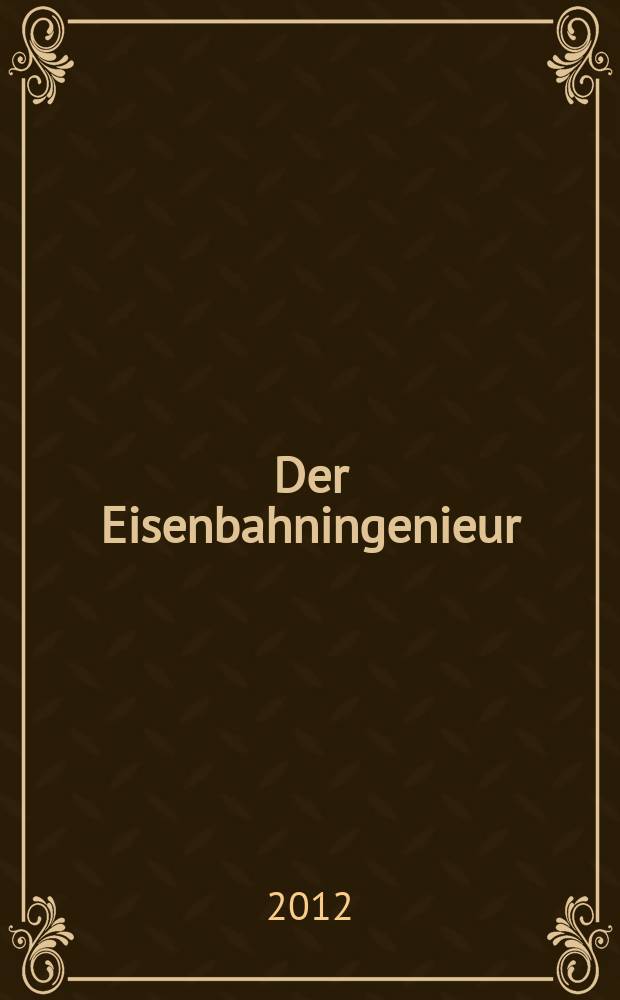 Der Eisenbahningenieur : Zeitschrift des Vereins deutscher Eisenbahningenieure Vereinigt mit "Der Eisenbahnbau" [und] "Eisenbahntechnik". Jg. 63 2012, H. 8