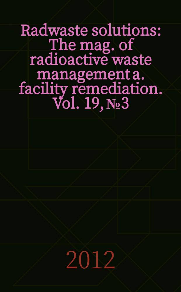 Radwaste solutions : The mag. of radioactive waste management a. facility remediation. Vol. 19, № 3