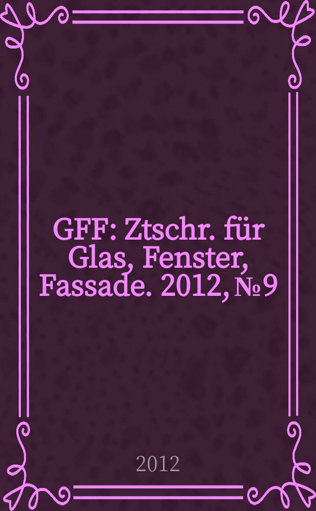 GFF : Ztschr. für Glas, Fenster, Fassade. 2012, № 9