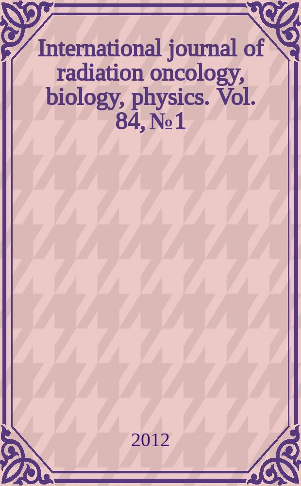 International journal of radiation oncology, biology, physics. Vol. 84, № 1