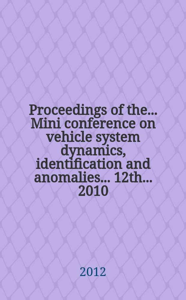 Proceedings of the ... Mini conference on vehicle system dynamics, identification and anomalies. ...12th... 2010