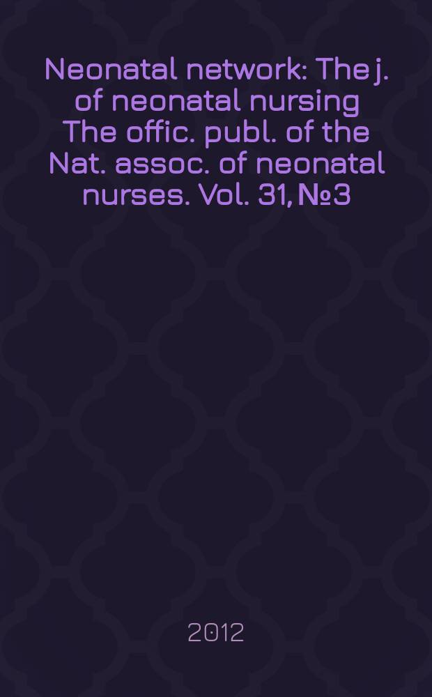 Neonatal network : The j. of neonatal nursing The offic. publ. of the Nat. assoc. of neonatal nurses. Vol. 31, № 3