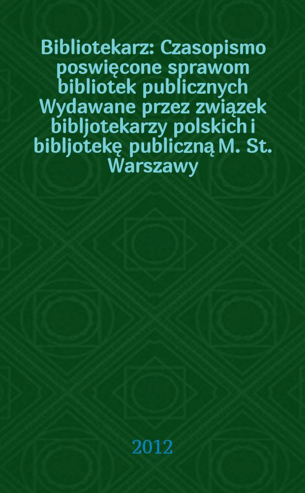 Bibliotekarz : Czasopismo poswięcone sprawom bibliotek publicznych Wydawane przez związek bibljotekarzy polskich i bibljotekę publiczną M. St. Warszawy. 2012, № 9