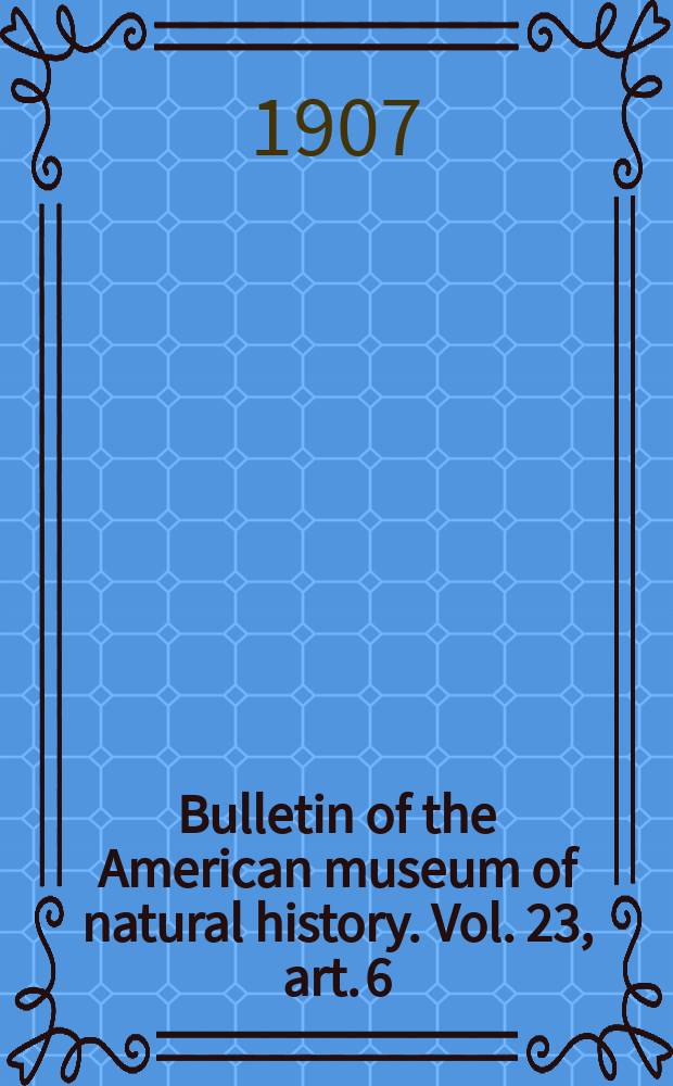 Bulletin of the American museum of natural history. Vol. 23, art. 6 : Supplemental descriptions of two new genera of Æschninæ = Дополнительное описание двух новых видов стрекоз