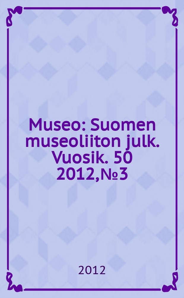 Museo : Suomen museoliiton julk. Vuosik. 50 2012, № 3