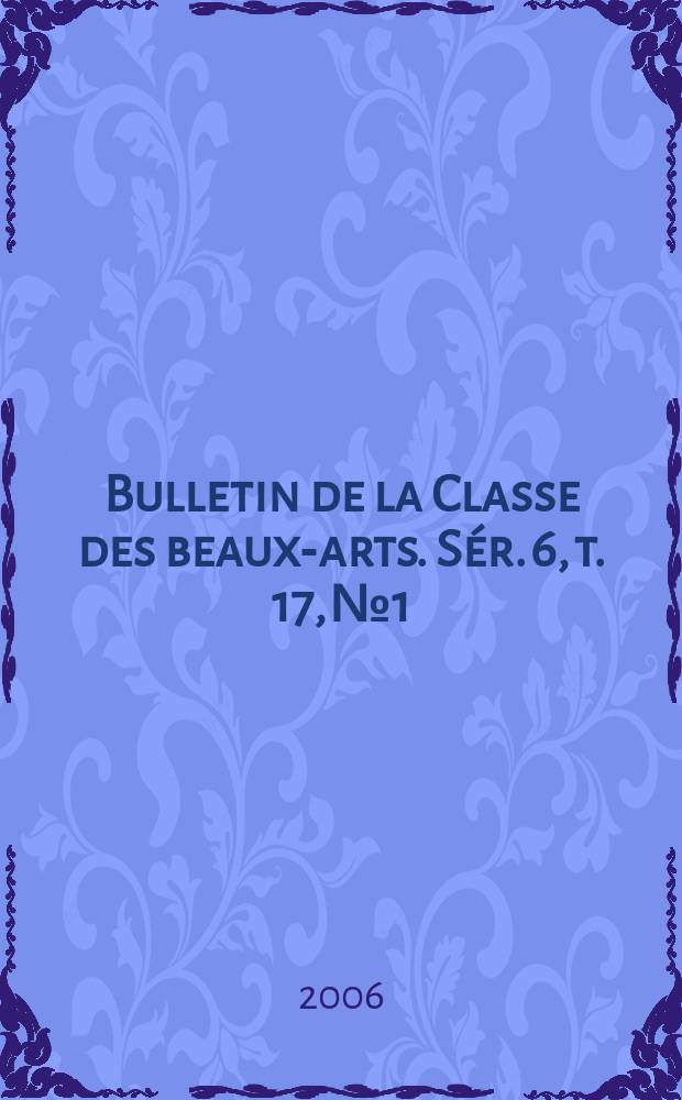 Bulletin de la Classe des beaux-arts. Sér. 6, t. 17, № 1/6