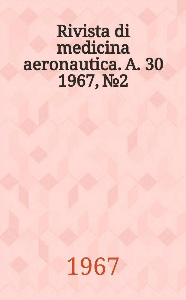 Rivista di medicina aeronautica. A. 30 1967, № 2