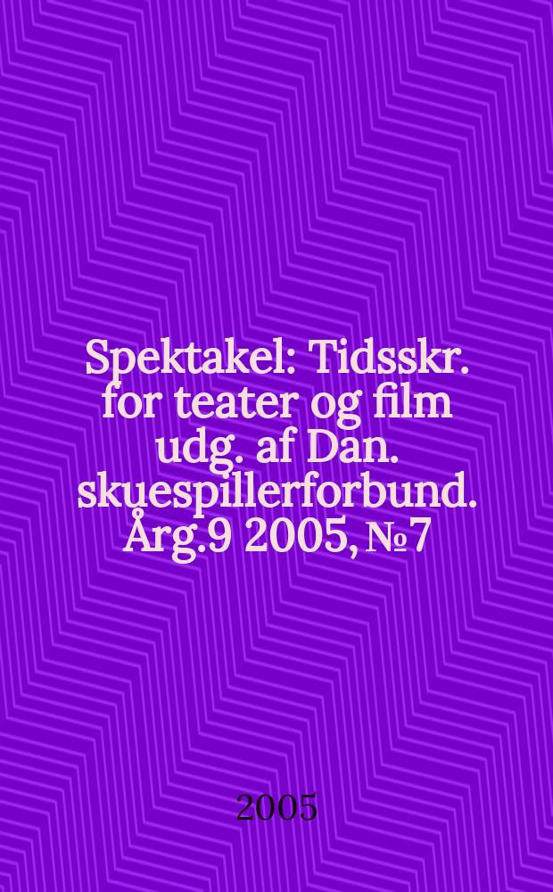 Spektakel : Tidsskr. for teater og film udg. af Dan. skuespillerforbund. Årg.9 2005, № 7