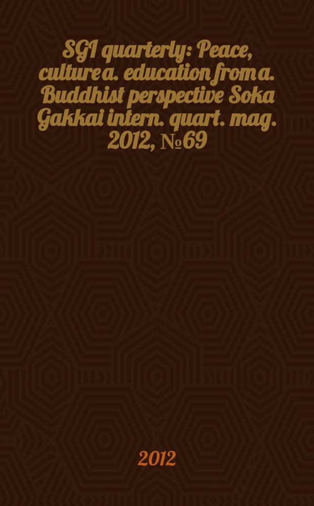 SGI quarterly : Peace, culture a. education from a. Buddhist perspective Soka Gakkai intern. quart. mag. 2012, № 69