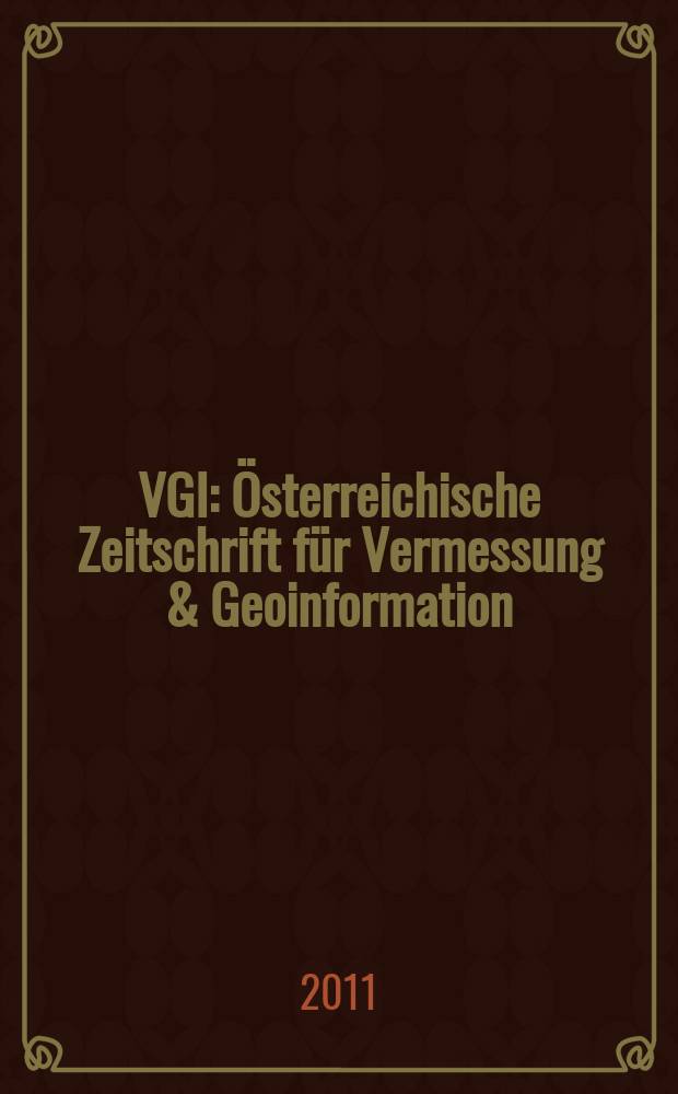 VGI: Österreichische Zeitschrift für Vermessung & Geoinformation : Vorm. ÖZ Organ der Österr. Ges. für Vermessung u. Geoinformation u. der Österr. Kommiss. für die Intern. Erdmessung. Jg. 99 2011, H. 4