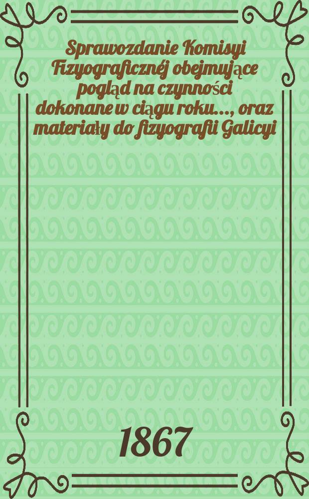 Sprawozdanie Komisyi Fizyograficzn&eacute;j obejmujące pogląd na czynności dokonane w ciągu roku ..., oraz materiały do fizyografii Galicyi