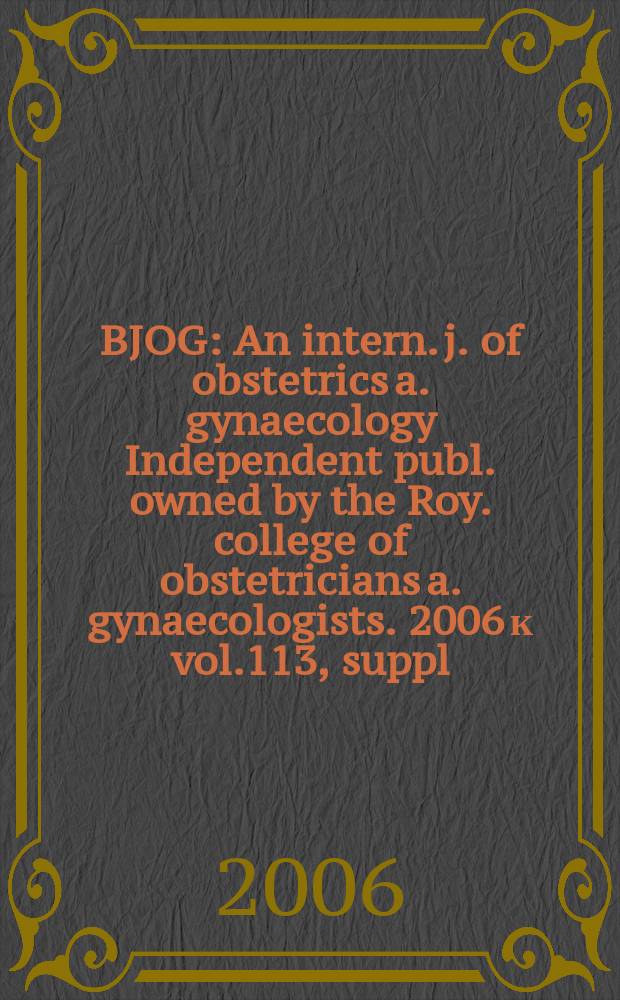 BJOG : An intern. j. of obstetrics a. gynaecology [Independent publ. owned by the Roy. college of obstetricians a. gynaecologists]. 2006 к vol.113, suppl. 3 : Reducing the burden of prematurity: new advances and practical challenges