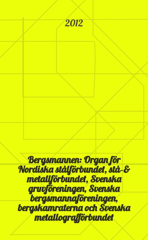 Bergsmannen : Organ f&ouml;r Nordiska st&aring;lf&ouml;rbundet, st&aring;l- & metallf&ouml;rbundet, Svenska gruvf&ouml;reningen, Svenska bergsmannaf&ouml;reningen, bergskamraterna och Svenska metallograff&ouml;rbundet. &Aring;rg. 196 2012, № 3