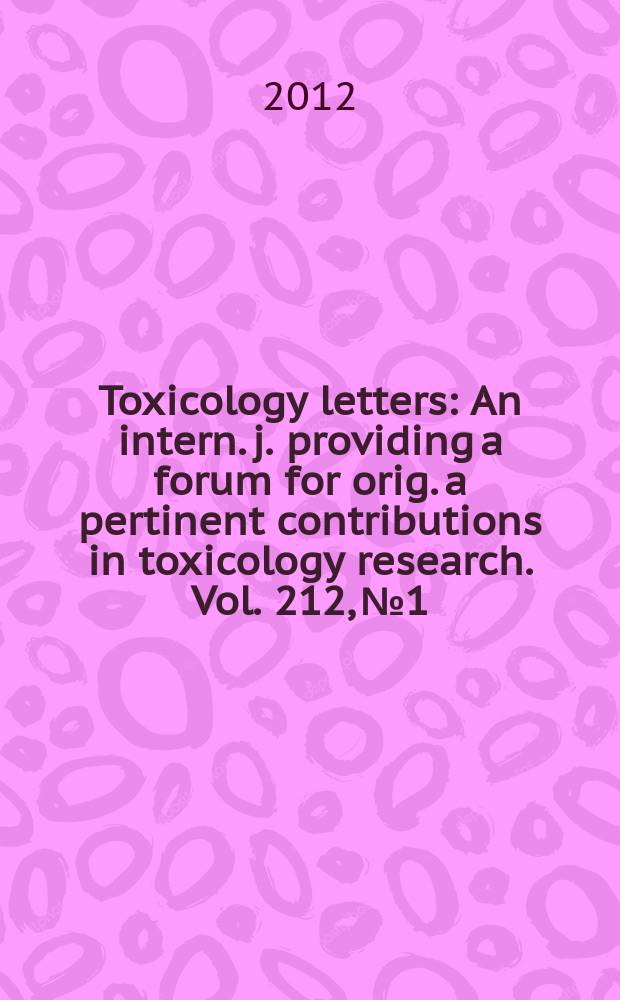 Toxicology letters : An intern. j. providing a forum for orig. a pertinent contributions in toxicology research. Vol. 212, № 1