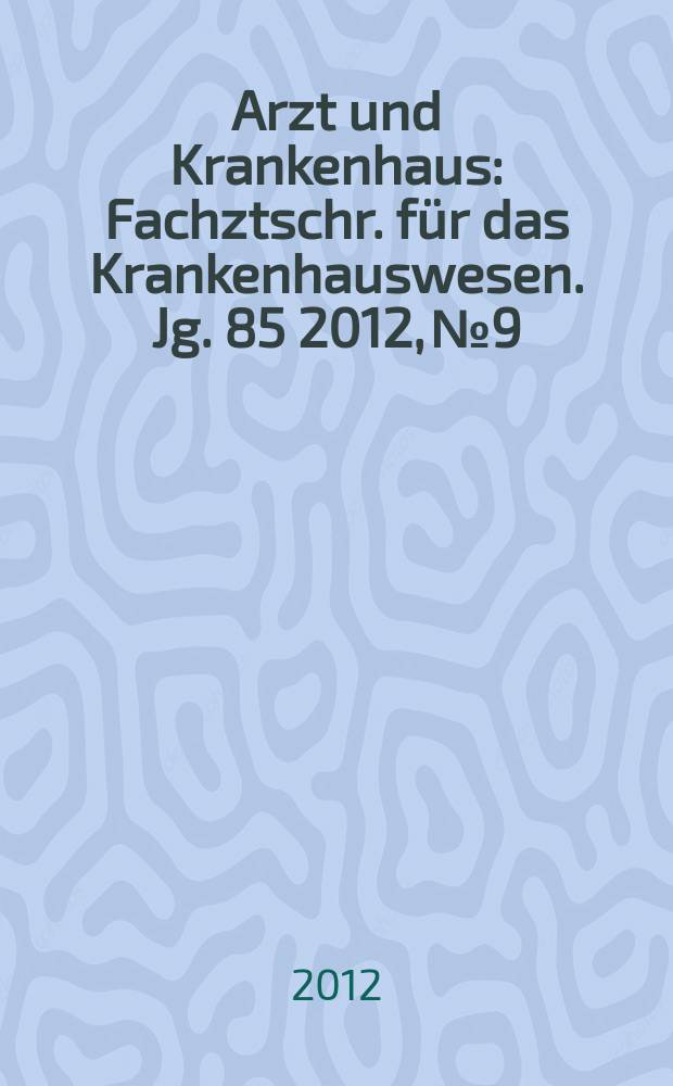 Arzt und Krankenhaus : Fachztschr. für das Krankenhauswesen. Jg. 85 2012, № 9