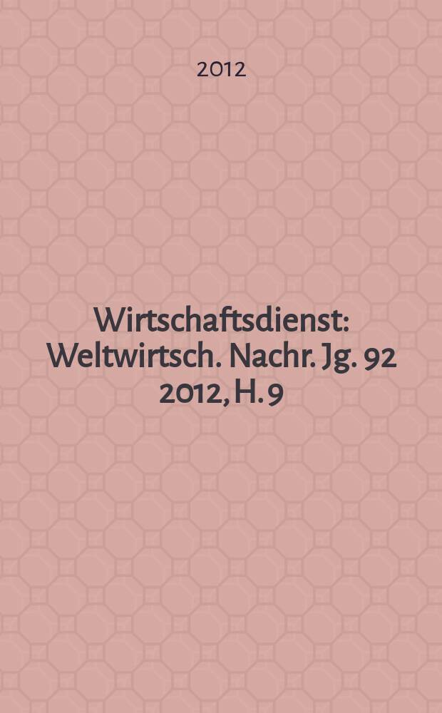 Wirtschaftsdienst : Weltwirtsch. Nachr. Jg. 92 2012, H. 9
