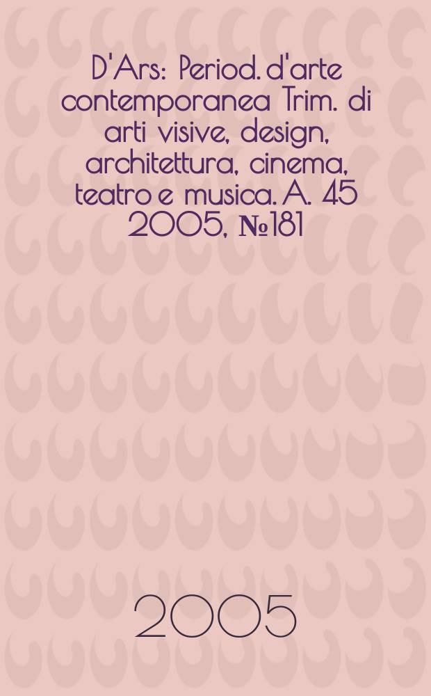 D'Ars : Period. d'arte contemporanea Trim. di arti visive, design, architettura, cinema, teatro e musica. A. 45 2005, № 181