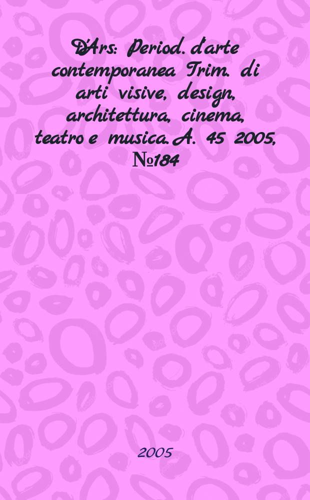 D'Ars : Period. d'arte contemporanea Trim. di arti visive, design, architettura, cinema, teatro e musica. A. 45 2005, № 184
