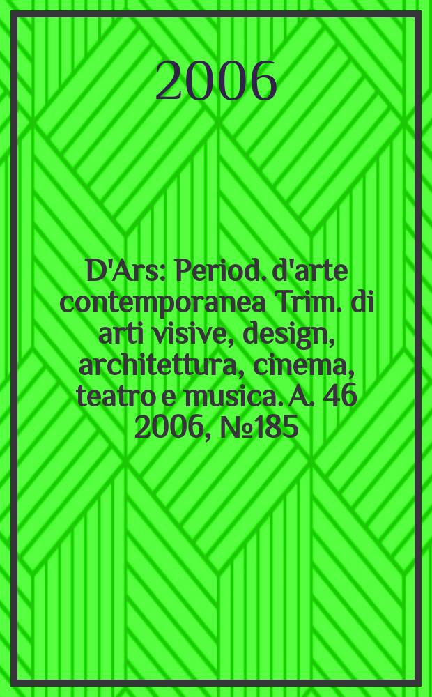 D'Ars : Period. d'arte contemporanea Trim. di arti visive, design, architettura, cinema, teatro e musica. A. 46 2006, № 185