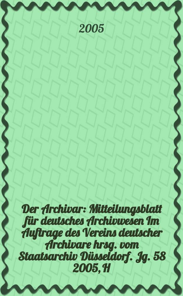 Der Archivar : Mitteilungsblatt für deutsches Archivwesen Im Auftrage des Vereins deutscher Archivare hrsg. vom Staatsarchiv Düsseldorf. Jg. 58 2005, H. 4
