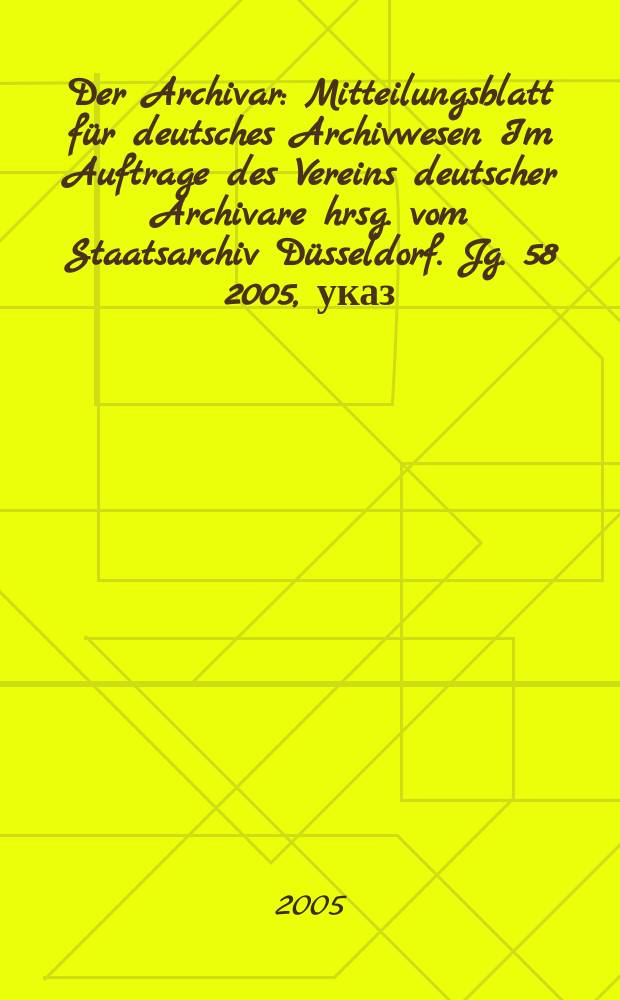 Der Archivar : Mitteilungsblatt f&uuml;r deutsches Archivwesen Im Auftrage des Vereins deutscher Archivare hrsg. vom Staatsarchiv D&uuml;sseldorf. Jg. 58 2005, указ.