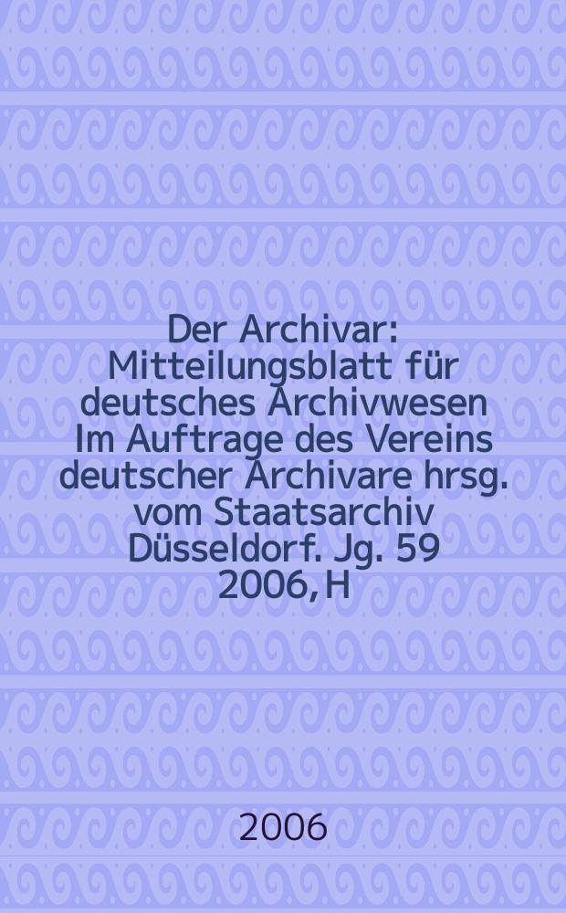 Der Archivar : Mitteilungsblatt für deutsches Archivwesen Im Auftrage des Vereins deutscher Archivare hrsg. vom Staatsarchiv Düsseldorf. Jg. 59 2006, H. 4