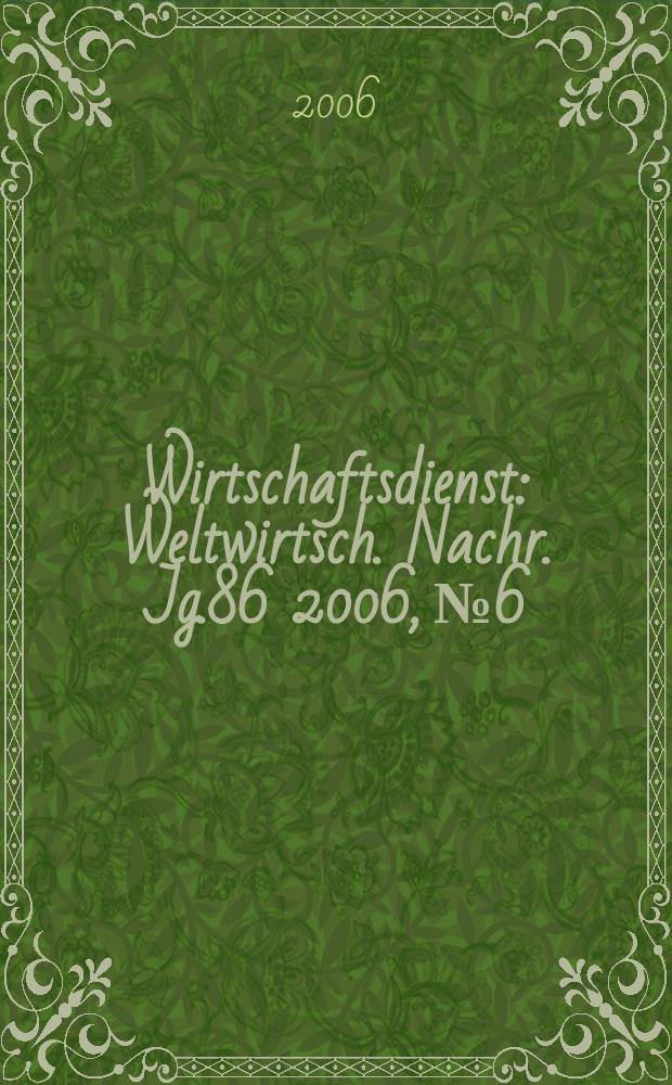 Wirtschaftsdienst : Weltwirtsch. Nachr. Jg.86 2006, №6