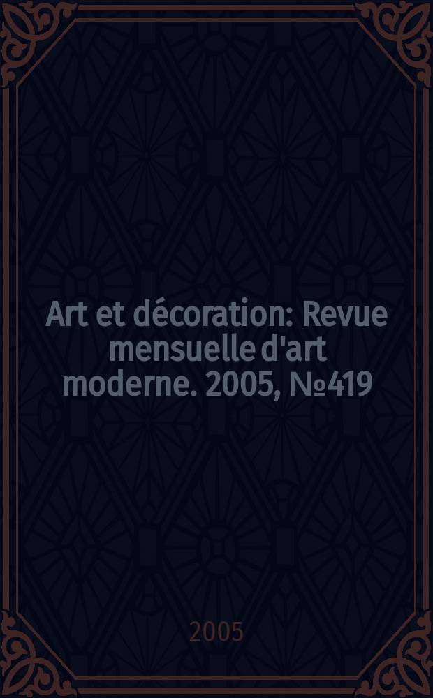 Art et décoration : Revue mensuelle d'art moderne. 2005, №419