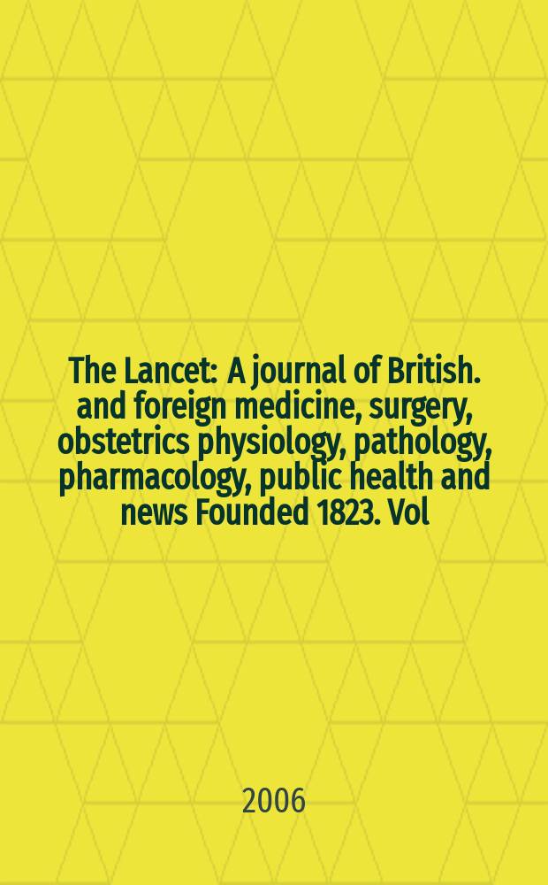 The Lancet : A journal of British. and foreign medicine, surgery, obstetrics physiology, pathology, pharmacology , public health and news Founded 1823. Vol.367, №9509