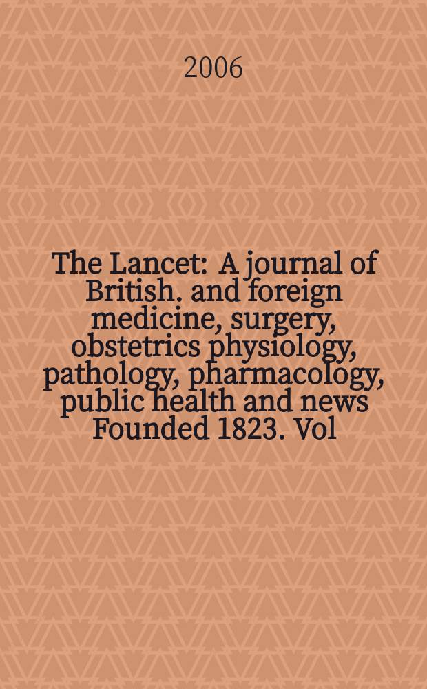 The Lancet : A journal of British. and foreign medicine, surgery, obstetrics physiology, pathology, pharmacology , public health and news Founded 1823. Vol.367, №9511