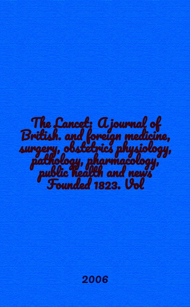 The Lancet : A journal of British. and foreign medicine, surgery, obstetrics physiology, pathology, pharmacology , public health and news Founded 1823. Vol.367, №9513