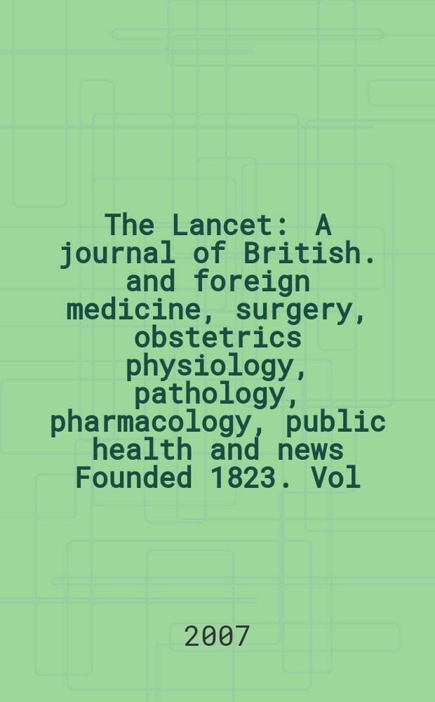 The Lancet : A journal of British. and foreign medicine, surgery, obstetrics physiology, pathology, pharmacology , public health and news Founded 1823. Vol.369, №9556