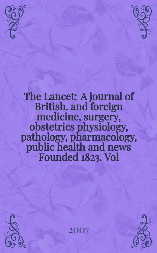 The Lancet : A journal of British. and foreign medicine, surgery, obstetrics physiology, pathology, pharmacology , public health and news Founded 1823. Vol.369, №9563