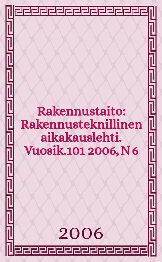 Rakennustaito : Rakennusteknillinen aikakauslehti. Vuosik.101 2006, N 6