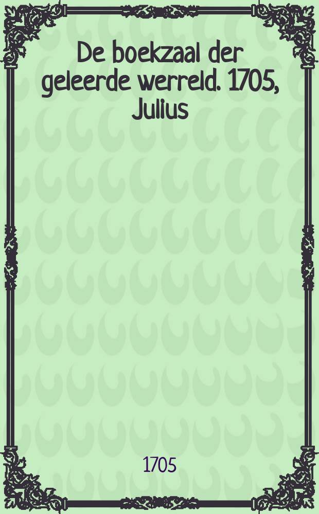 De boekzaal der geleerde werreld. 1705, Julius/Aug.
