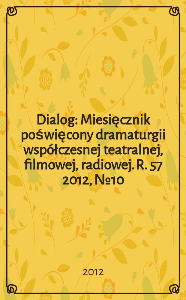 Dialog : Miesięcznik poświęcony dramaturgii współczesnej teatralnej, filmowej, radiowej. R. 57 2012, № 10 (671)