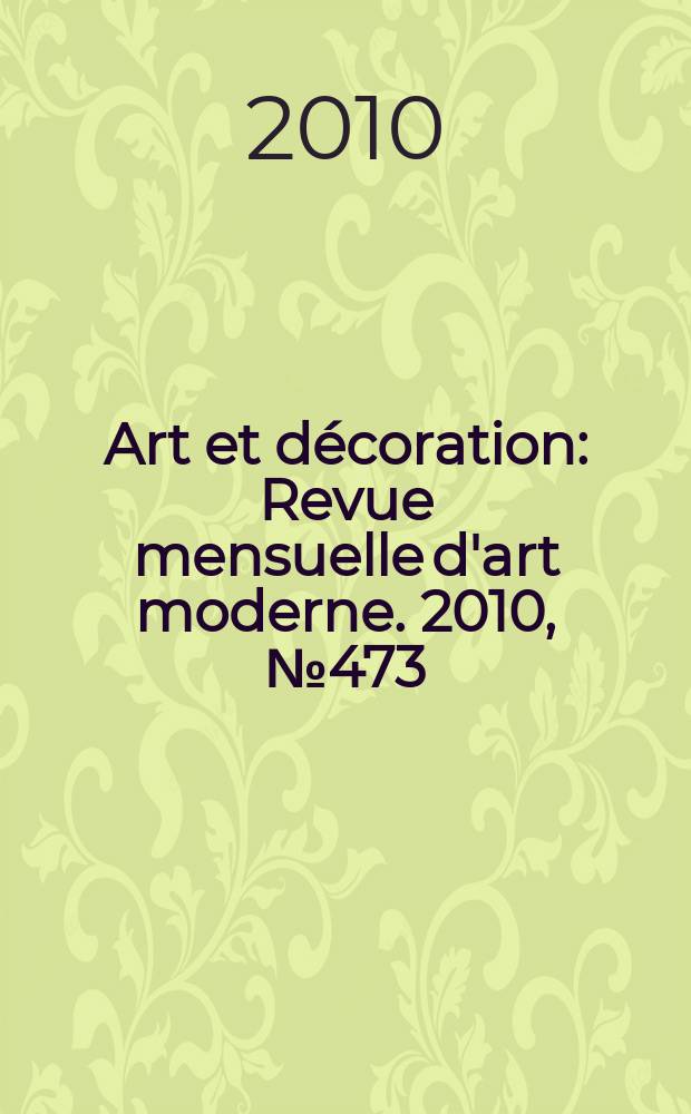 Art et d&eacute;coration : Revue mensuelle d'art moderne. 2010, № 473