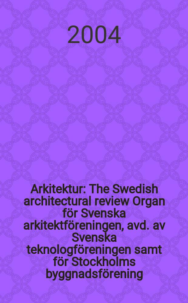 Arkitektur : The Swedish architectural review Organ för Svenska arkitektföreningen, avd. av Svenska teknologföreningen samt för Stockholms byggnadsförening. 2004, №8