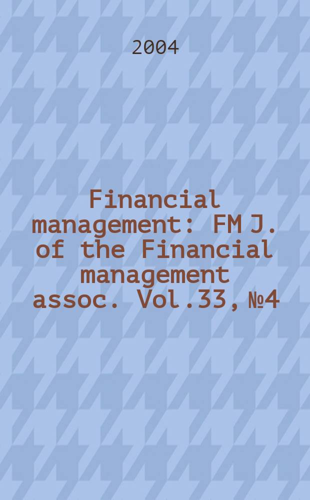 Financial management : FM J. of the Financial management assoc. Vol.33, №4