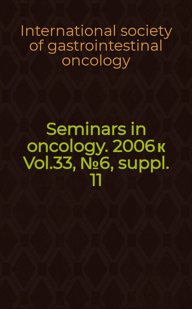 Seminars in oncology. 2006 к Vol.33, №6, suppl. 11 : The International society of gastrointestinal oncology proceedings...