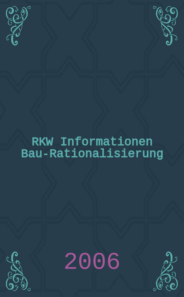 RKW Informationen Bau-Rationalisierung : IBR Magazin der RG - Bau im RKW / Rationalisierungs- u. Innovationszentrum der dt. Wirtschaft. Jg.35 2006, №5/6