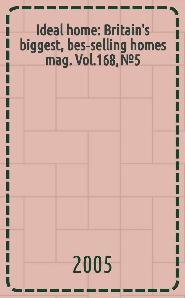 Ideal home : Britain's biggest, best- selling homes mag. Vol.168, №5