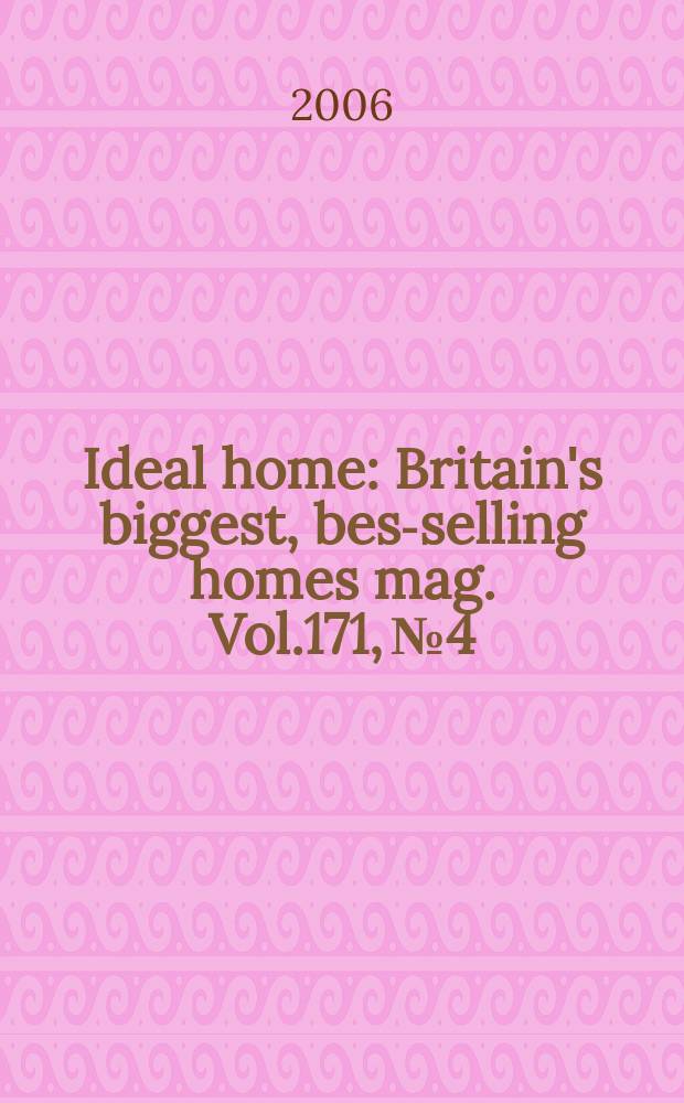 Ideal home : Britain's biggest, best- selling homes mag. Vol.171, №4