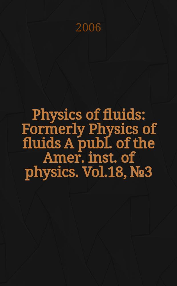 Physics of fluids : Formerly Physics of fluids A publ. of the Amer. inst. of physics. Vol.18, №3
