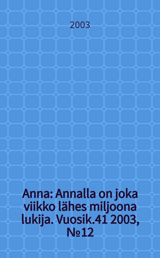 Anna : Annalla on joka viikko lähes miljoona lukija. Vuosik.41 2003, №12