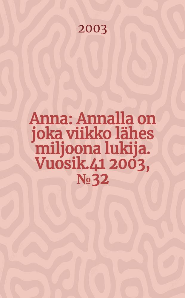 Anna : Annalla on joka viikko l&auml;hes miljoona lukija. Vuosik.41 2003, №32
