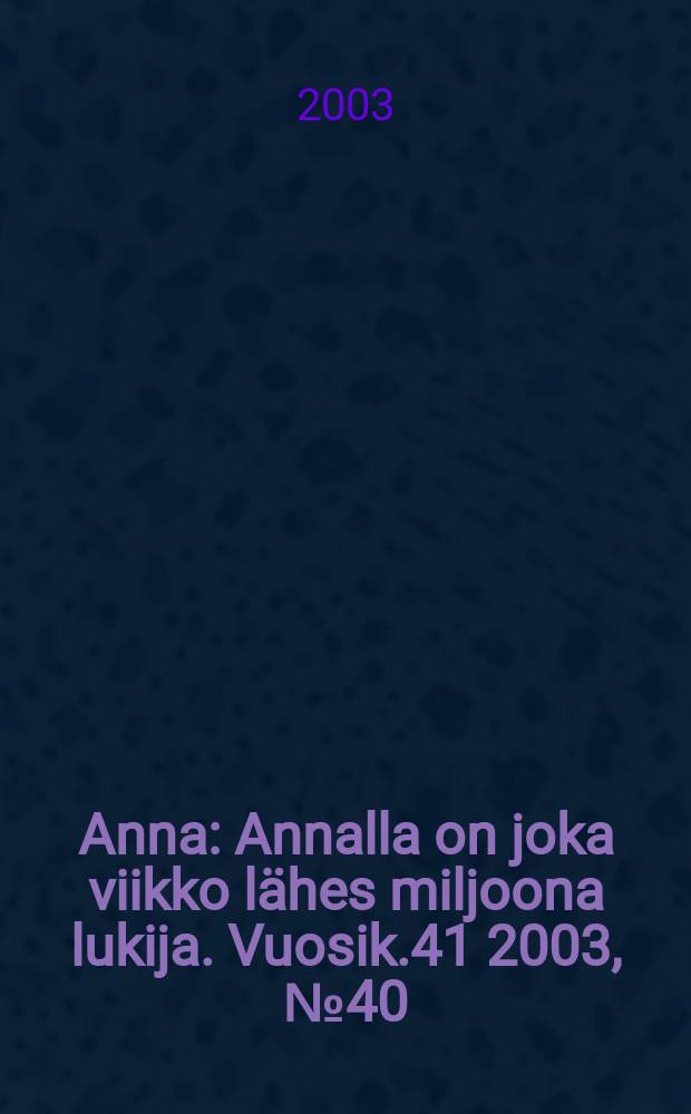 Anna : Annalla on joka viikko l&auml;hes miljoona lukija. Vuosik.41 2003, №40